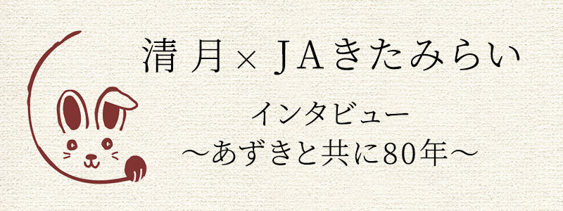 清月×JAきたみらい
インタビュー
～あずきと共に80年～